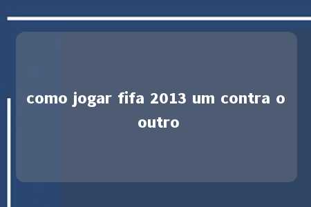 como jogar fifa 2013 um contra o outro