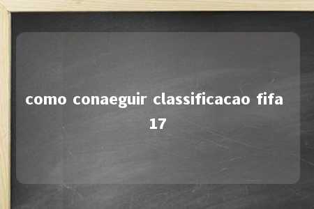 como conaeguir classificacao fifa 17