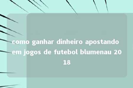 como ganhar dinheiro apostando em jogos de futebol blumenau 2018