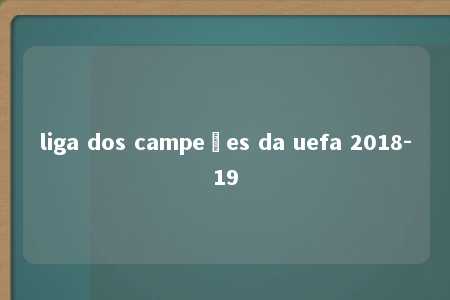 liga dos campeões da uefa 2018-19