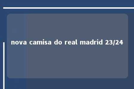 nova camisa do real madrid 23/24