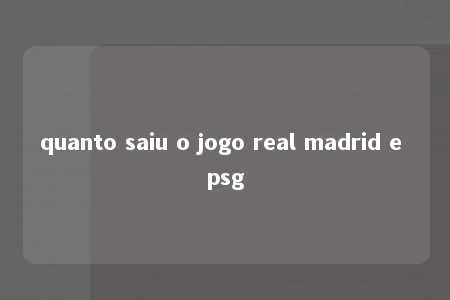 quanto saiu o jogo real madrid e psg