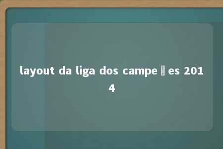 layout da liga dos campeões 2014