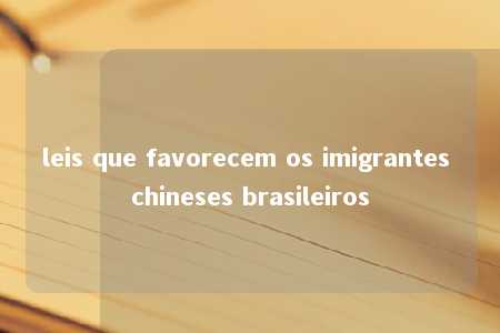 leis que favorecem os imigrantes chineses brasileiros