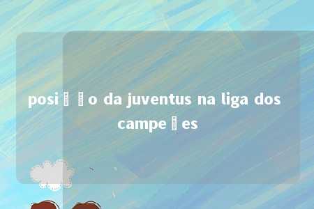 posição da juventus na liga dos campeões