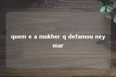 quem e a mukher q defamou neymar