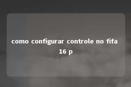 como configurar controle no fifa 16 p