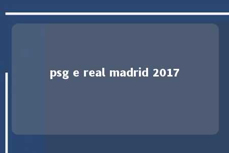 psg e real madrid 2017