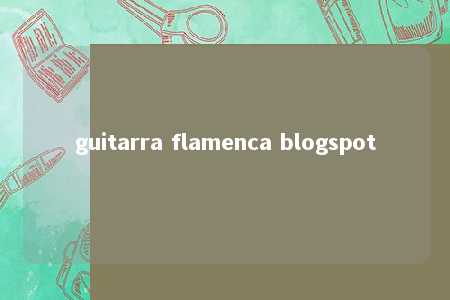 guitarra flamenca blogspot