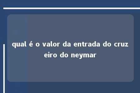 qual é o valor da entrada do cruzeiro do neymar