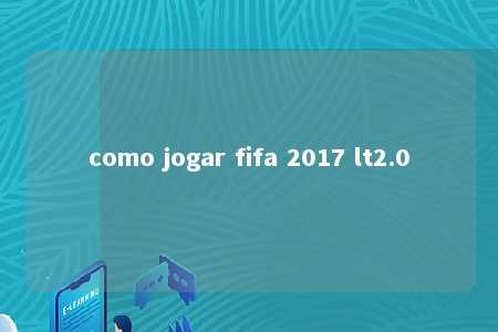 como jogar fifa 2017 lt2.0