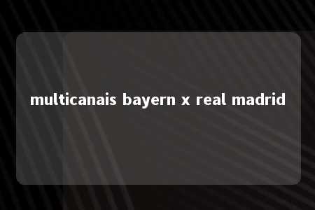 multicanais bayern x real madrid