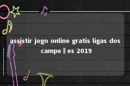 assistir jogo online gratis ligas dos campeões 2019