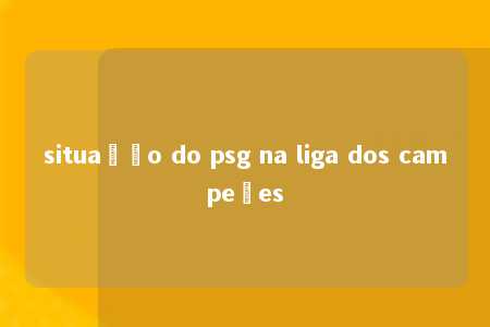 situação do psg na liga dos campeões