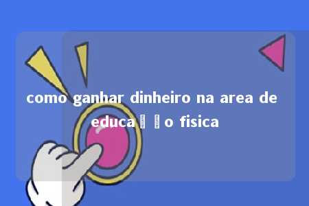 como ganhar dinheiro na area de educação fisica