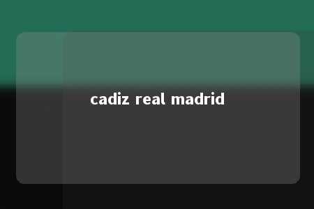 cadiz real madrid