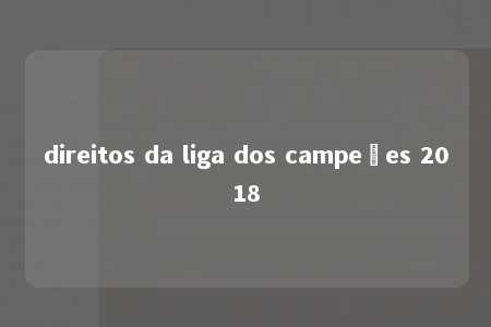 direitos da liga dos campeões 2018