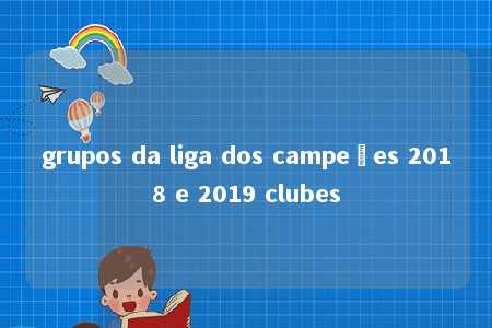 grupos da liga dos campeões 2018 e 2019 clubes