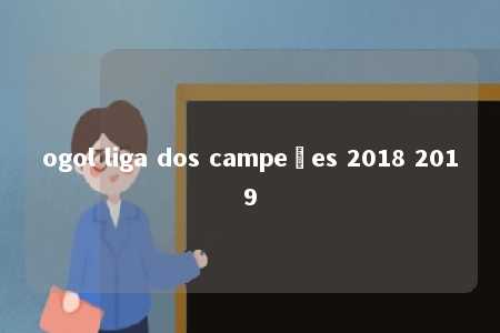 ogol liga dos campeões 2018 2019