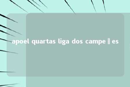 apoel quartas liga dos campeões