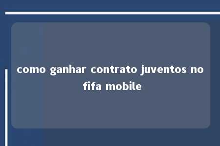 como ganhar contrato juventos no fifa mobile