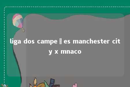 liga dos campeões manchester city x mnaco