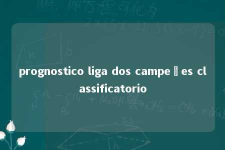 prognostico liga dos campeões classificatorio