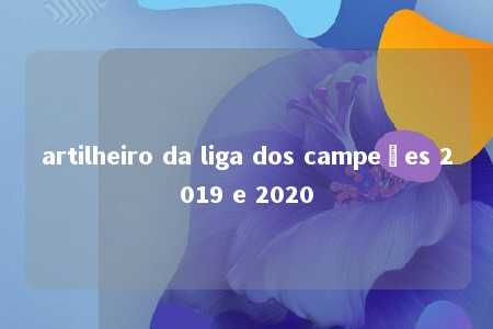 artilheiro da liga dos campeões 2019 e 2020