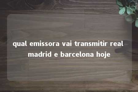 qual emissora vai transmitir real madrid e barcelona hoje