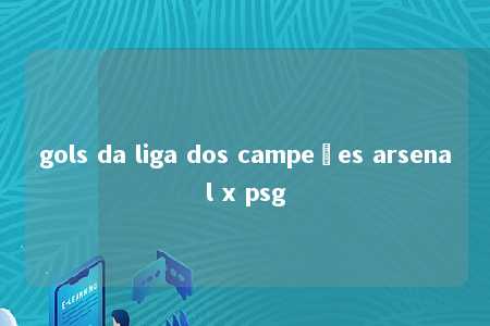 gols da liga dos campeões arsenal x psg