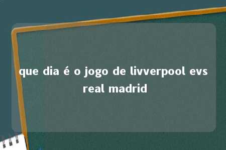 que dia é o jogo de livverpool evs real madrid