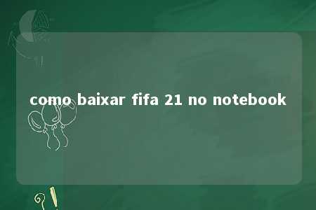 como baixar fifa 21 no notebook