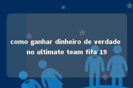 como ganhar dinheiro de verdade no ultimate team fifa 19