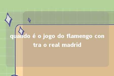 quando é o jogo do flamengo contra o real madrid