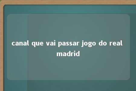 canal que vai passar jogo do real madrid