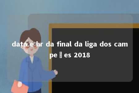 data e hr da final da liga dos campeões 2018