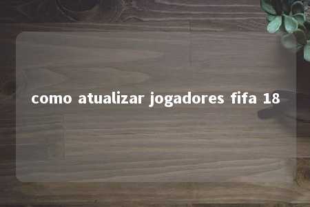 como atualizar jogadores fifa 18