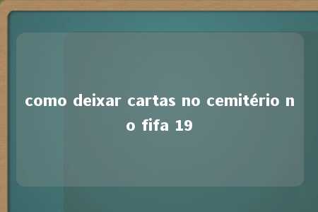 como deixar cartas no cemitério no fifa 19