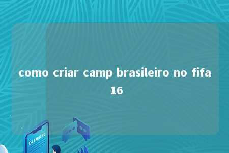 como criar camp brasileiro no fifa 16