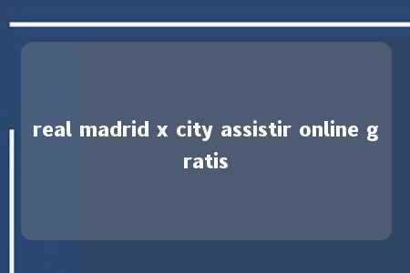 real madrid x city assistir online gratis