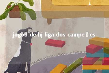 jogod de hj liga dos campeões