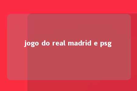 jogo do real madrid e psg