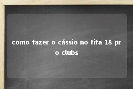 como fazer o cássio no fifa 18 pro clubs