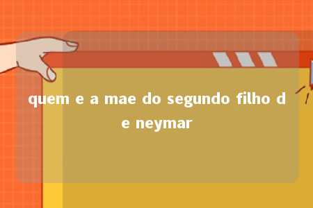 quem e a mae do segundo filho de neymar