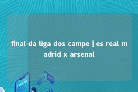 final da liga dos campeões real madrid x arsenal