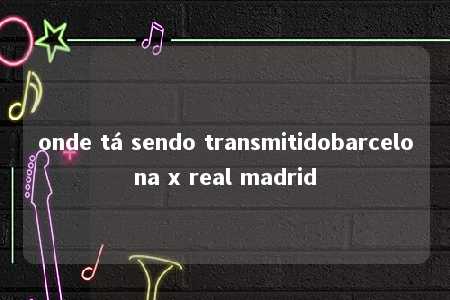 onde tá sendo transmitidobarcelona x real madrid