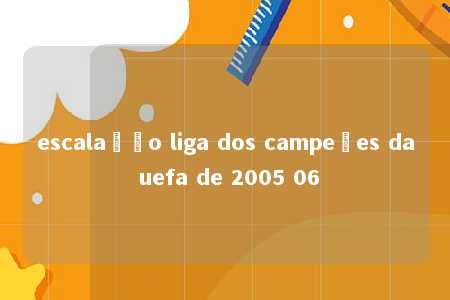 escalação liga dos campeões da uefa de 2005 06