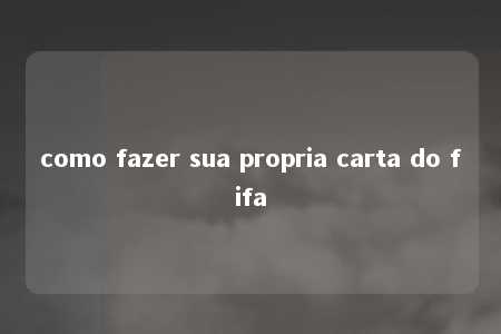 como fazer sua propria carta do fifa