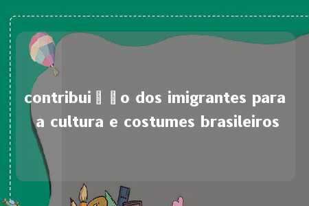 contribuição dos imigrantes para a cultura e costumes brasileiros