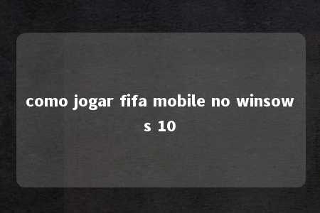 como jogar fifa mobile no winsows 10